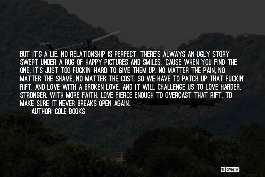 Cole Books Quotes: But It's A Lie. No Relationship Is Perfect. There's Always An Ugly Story Swept Under A Rug Of Happy Pictures