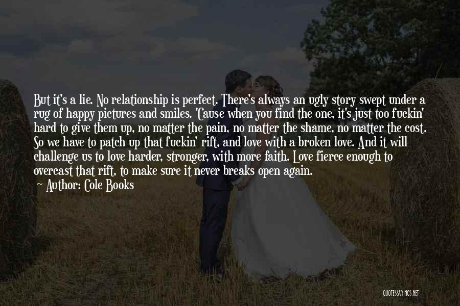 Cole Books Quotes: But It's A Lie. No Relationship Is Perfect. There's Always An Ugly Story Swept Under A Rug Of Happy Pictures