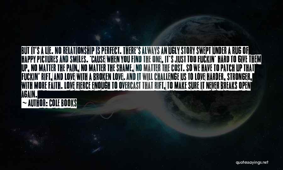 Cole Books Quotes: But It's A Lie. No Relationship Is Perfect. There's Always An Ugly Story Swept Under A Rug Of Happy Pictures