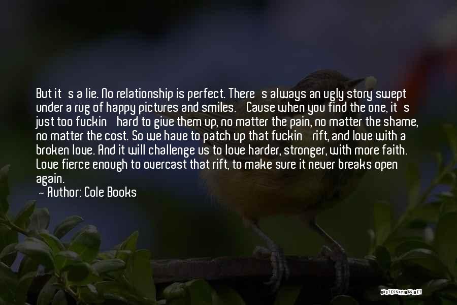 Cole Books Quotes: But It's A Lie. No Relationship Is Perfect. There's Always An Ugly Story Swept Under A Rug Of Happy Pictures