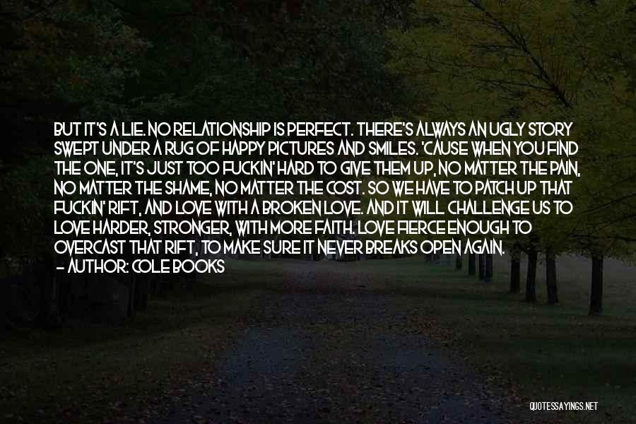 Cole Books Quotes: But It's A Lie. No Relationship Is Perfect. There's Always An Ugly Story Swept Under A Rug Of Happy Pictures