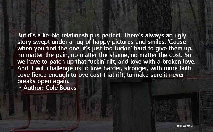 Cole Books Quotes: But It's A Lie. No Relationship Is Perfect. There's Always An Ugly Story Swept Under A Rug Of Happy Pictures