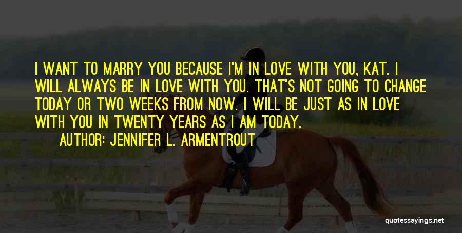 Jennifer L. Armentrout Quotes: I Want To Marry You Because I'm In Love With You, Kat. I Will Always Be In Love With You.