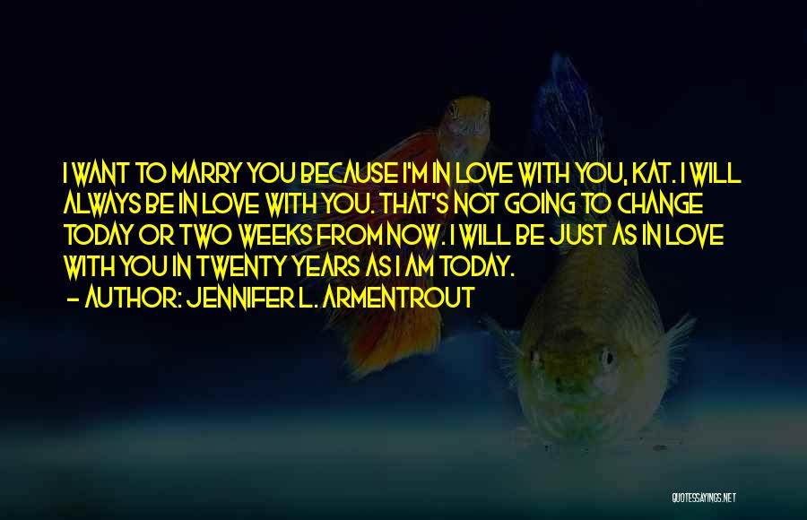 Jennifer L. Armentrout Quotes: I Want To Marry You Because I'm In Love With You, Kat. I Will Always Be In Love With You.