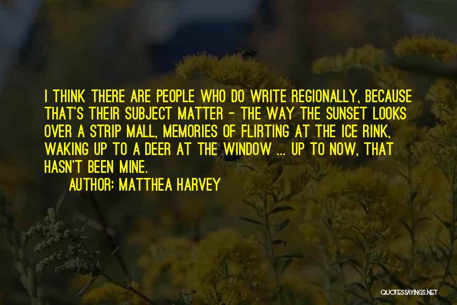 Matthea Harvey Quotes: I Think There Are People Who Do Write Regionally, Because That's Their Subject Matter - The Way The Sunset Looks