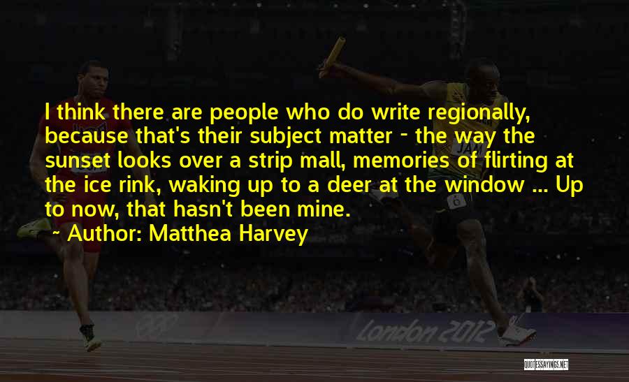 Matthea Harvey Quotes: I Think There Are People Who Do Write Regionally, Because That's Their Subject Matter - The Way The Sunset Looks