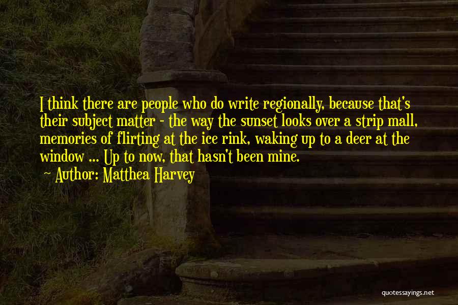 Matthea Harvey Quotes: I Think There Are People Who Do Write Regionally, Because That's Their Subject Matter - The Way The Sunset Looks