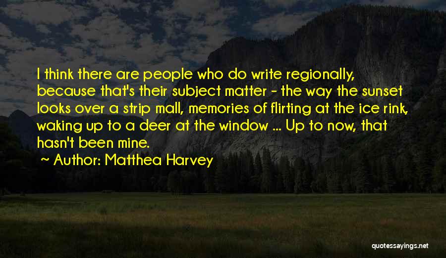 Matthea Harvey Quotes: I Think There Are People Who Do Write Regionally, Because That's Their Subject Matter - The Way The Sunset Looks