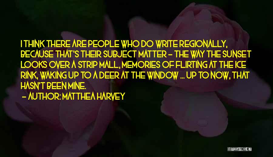 Matthea Harvey Quotes: I Think There Are People Who Do Write Regionally, Because That's Their Subject Matter - The Way The Sunset Looks