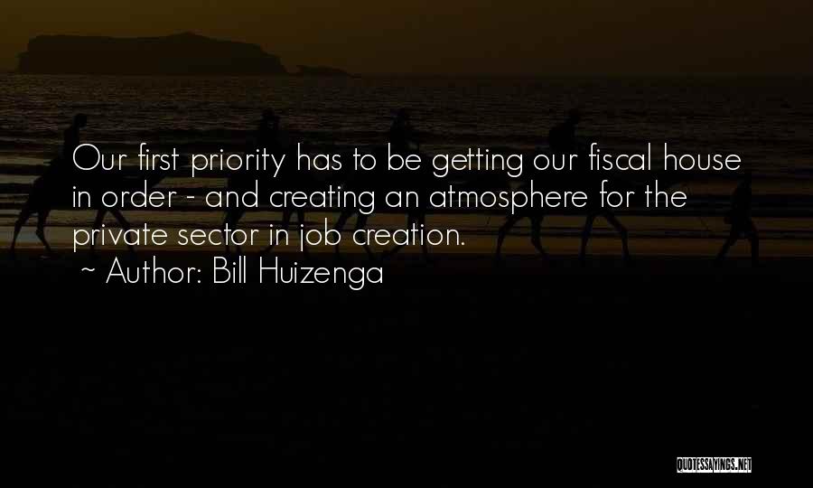 Bill Huizenga Quotes: Our First Priority Has To Be Getting Our Fiscal House In Order - And Creating An Atmosphere For The Private