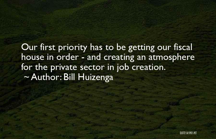 Bill Huizenga Quotes: Our First Priority Has To Be Getting Our Fiscal House In Order - And Creating An Atmosphere For The Private