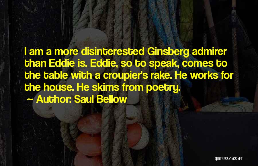 Saul Bellow Quotes: I Am A More Disinterested Ginsberg Admirer Than Eddie Is. Eddie, So To Speak, Comes To The Table With A