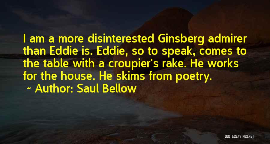 Saul Bellow Quotes: I Am A More Disinterested Ginsberg Admirer Than Eddie Is. Eddie, So To Speak, Comes To The Table With A