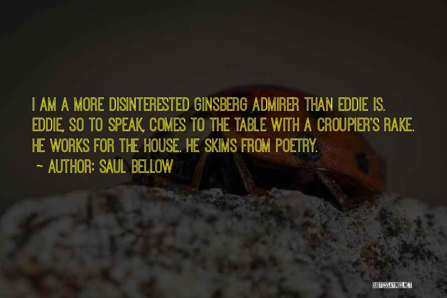 Saul Bellow Quotes: I Am A More Disinterested Ginsberg Admirer Than Eddie Is. Eddie, So To Speak, Comes To The Table With A
