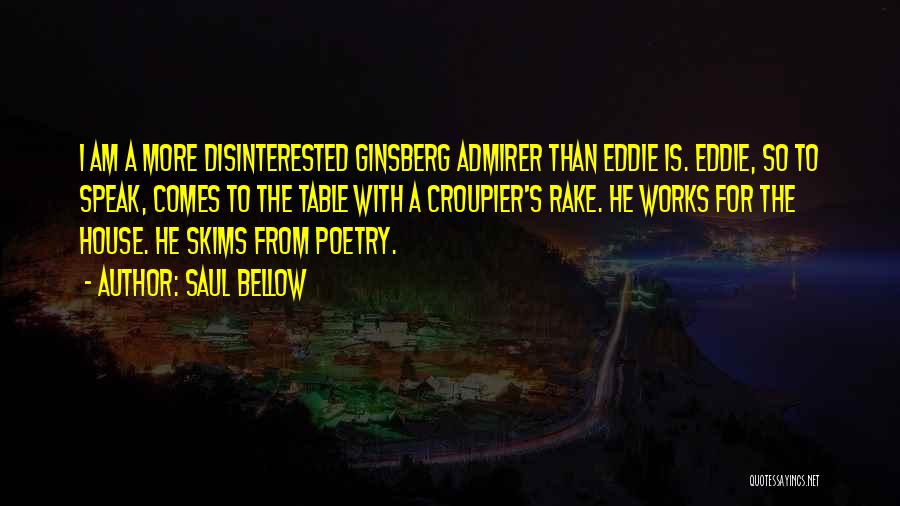 Saul Bellow Quotes: I Am A More Disinterested Ginsberg Admirer Than Eddie Is. Eddie, So To Speak, Comes To The Table With A