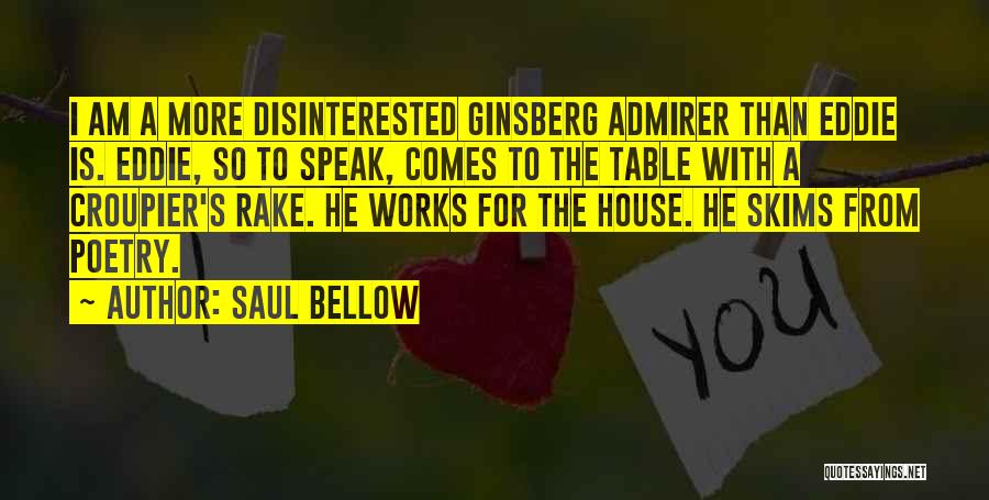 Saul Bellow Quotes: I Am A More Disinterested Ginsberg Admirer Than Eddie Is. Eddie, So To Speak, Comes To The Table With A