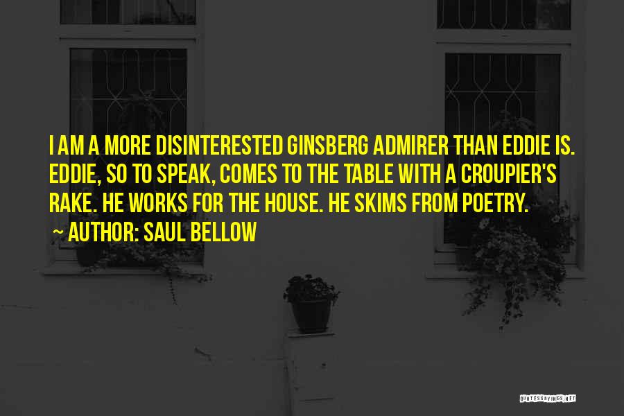 Saul Bellow Quotes: I Am A More Disinterested Ginsberg Admirer Than Eddie Is. Eddie, So To Speak, Comes To The Table With A