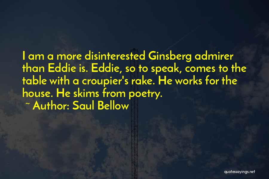 Saul Bellow Quotes: I Am A More Disinterested Ginsberg Admirer Than Eddie Is. Eddie, So To Speak, Comes To The Table With A