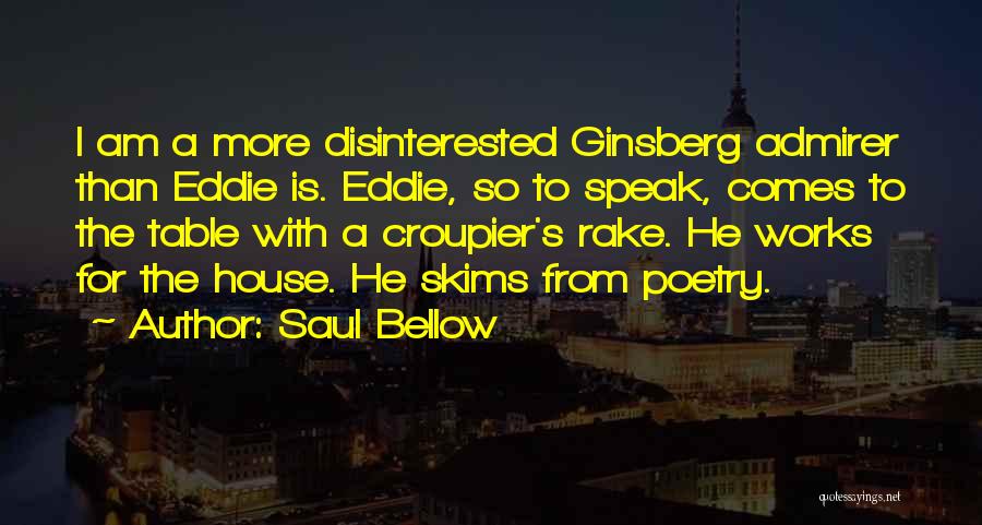 Saul Bellow Quotes: I Am A More Disinterested Ginsberg Admirer Than Eddie Is. Eddie, So To Speak, Comes To The Table With A