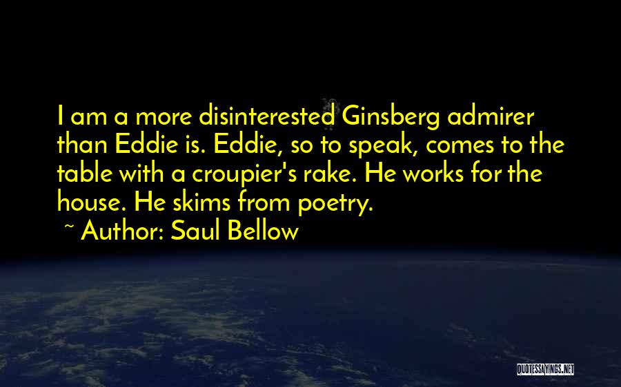 Saul Bellow Quotes: I Am A More Disinterested Ginsberg Admirer Than Eddie Is. Eddie, So To Speak, Comes To The Table With A