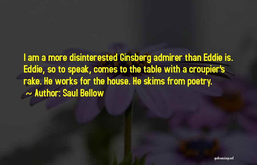 Saul Bellow Quotes: I Am A More Disinterested Ginsberg Admirer Than Eddie Is. Eddie, So To Speak, Comes To The Table With A