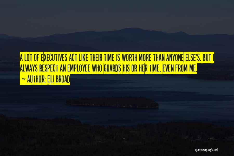 Eli Broad Quotes: A Lot Of Executives Act Like Their Time Is Worth More Than Anyone Else's. But I Always Respect An Employee