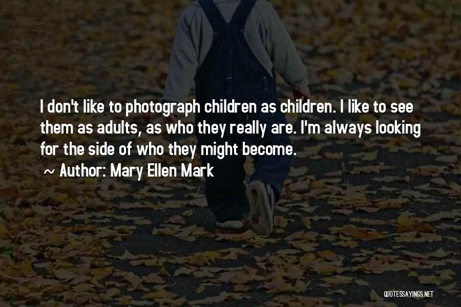 Mary Ellen Mark Quotes: I Don't Like To Photograph Children As Children. I Like To See Them As Adults, As Who They Really Are.