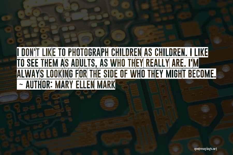 Mary Ellen Mark Quotes: I Don't Like To Photograph Children As Children. I Like To See Them As Adults, As Who They Really Are.