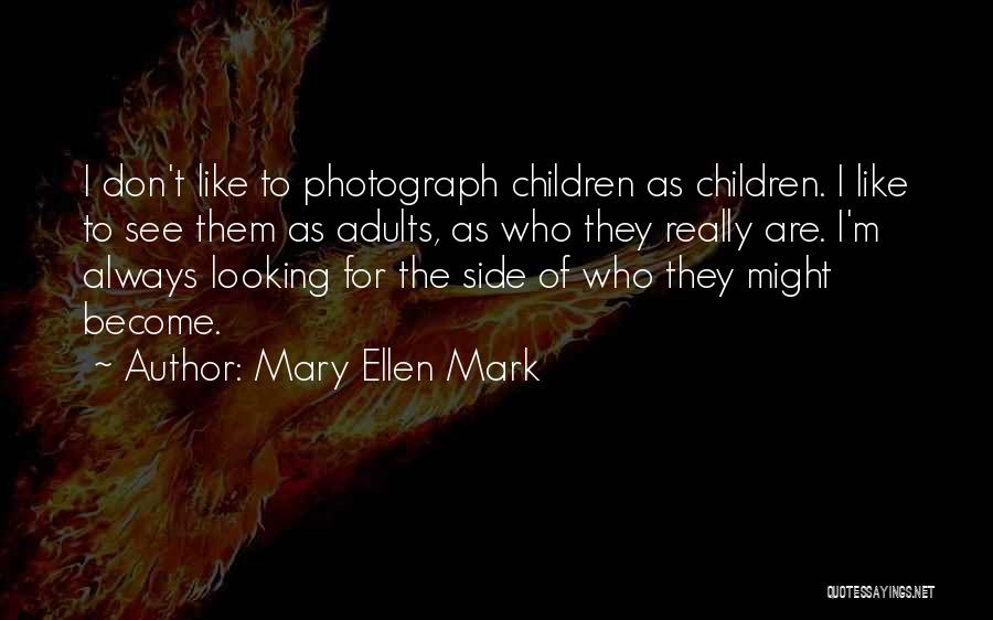Mary Ellen Mark Quotes: I Don't Like To Photograph Children As Children. I Like To See Them As Adults, As Who They Really Are.