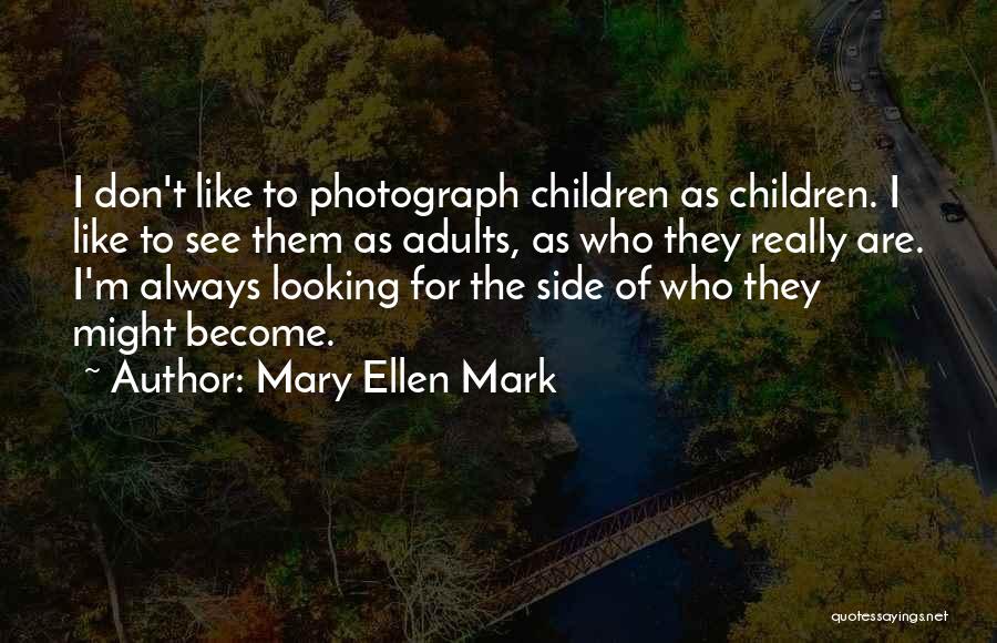 Mary Ellen Mark Quotes: I Don't Like To Photograph Children As Children. I Like To See Them As Adults, As Who They Really Are.
