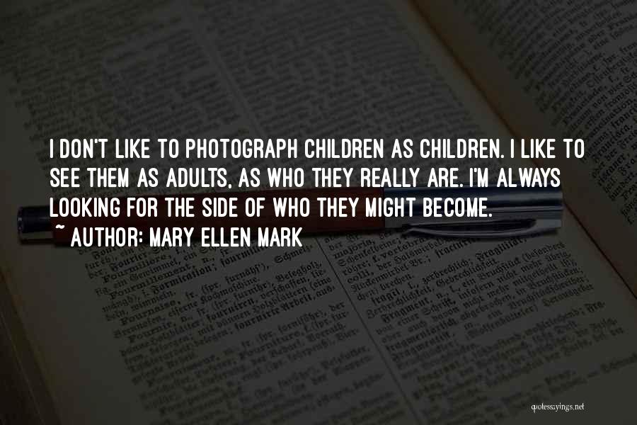 Mary Ellen Mark Quotes: I Don't Like To Photograph Children As Children. I Like To See Them As Adults, As Who They Really Are.
