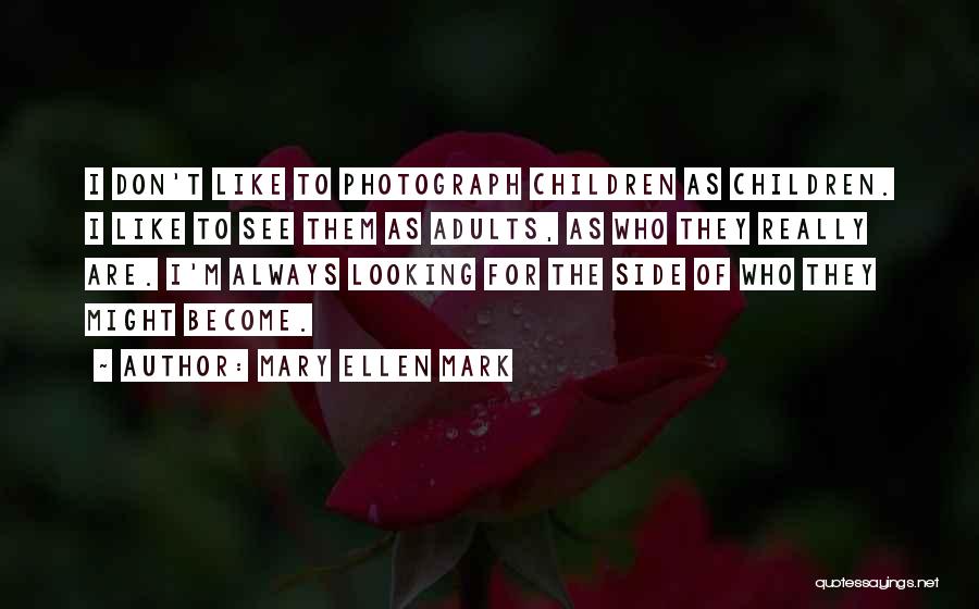 Mary Ellen Mark Quotes: I Don't Like To Photograph Children As Children. I Like To See Them As Adults, As Who They Really Are.