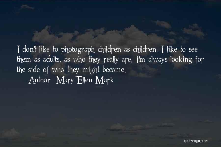 Mary Ellen Mark Quotes: I Don't Like To Photograph Children As Children. I Like To See Them As Adults, As Who They Really Are.