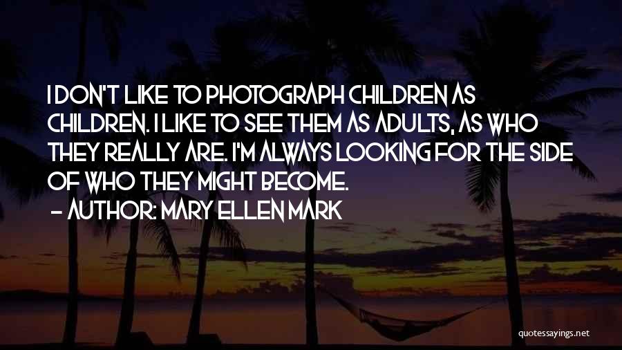 Mary Ellen Mark Quotes: I Don't Like To Photograph Children As Children. I Like To See Them As Adults, As Who They Really Are.
