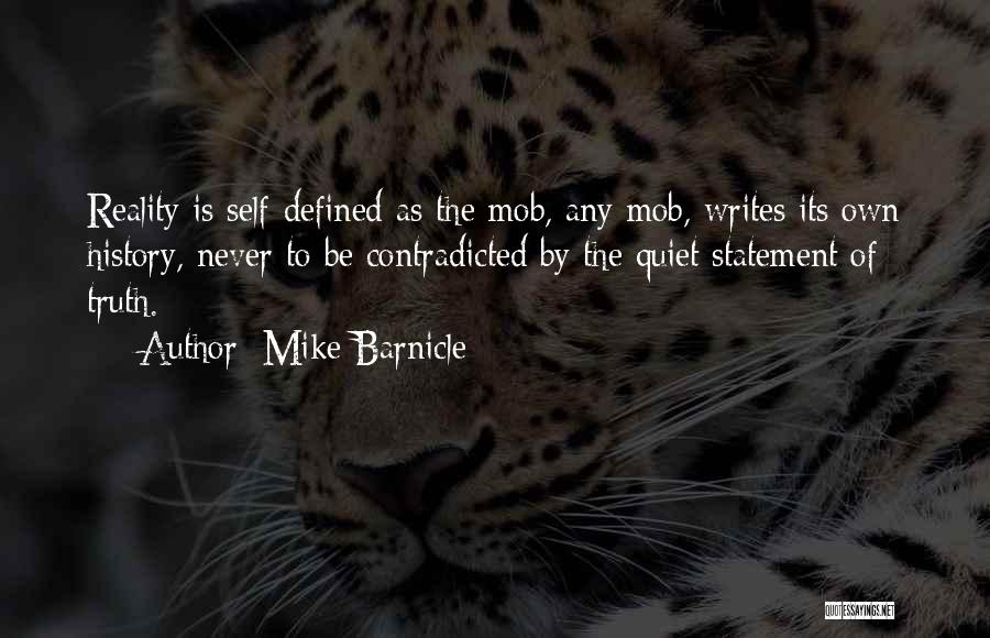 Mike Barnicle Quotes: Reality Is Self-defined As The Mob, Any Mob, Writes Its Own History, Never To Be Contradicted By The Quiet Statement