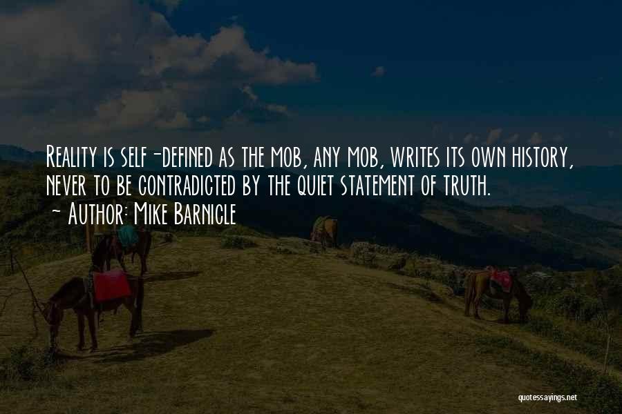 Mike Barnicle Quotes: Reality Is Self-defined As The Mob, Any Mob, Writes Its Own History, Never To Be Contradicted By The Quiet Statement