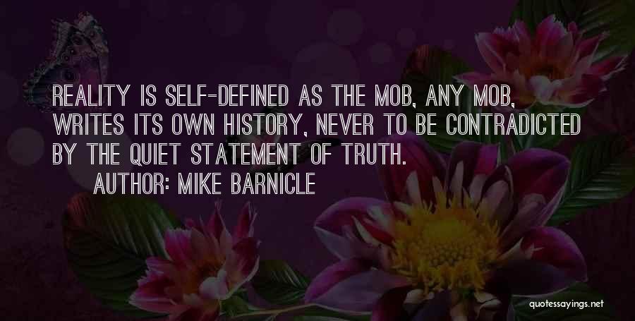 Mike Barnicle Quotes: Reality Is Self-defined As The Mob, Any Mob, Writes Its Own History, Never To Be Contradicted By The Quiet Statement