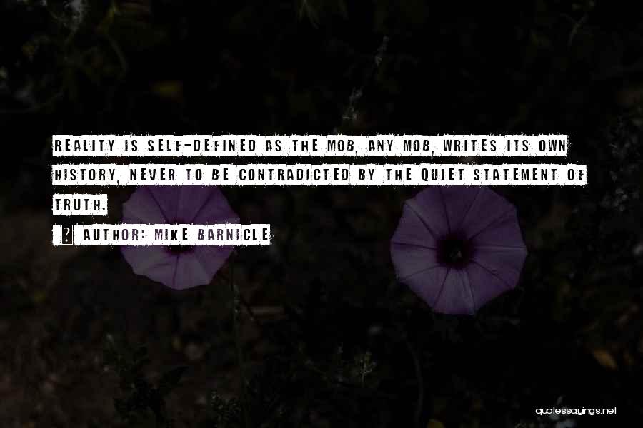 Mike Barnicle Quotes: Reality Is Self-defined As The Mob, Any Mob, Writes Its Own History, Never To Be Contradicted By The Quiet Statement