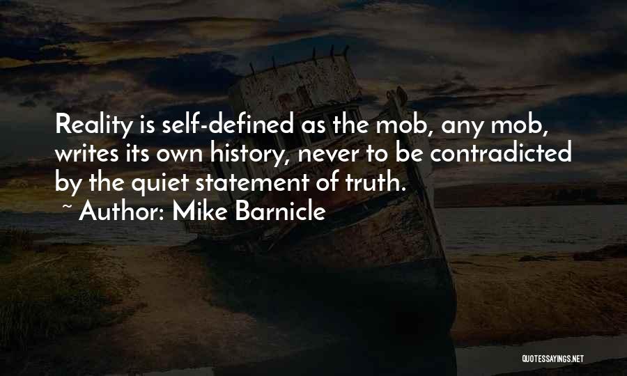 Mike Barnicle Quotes: Reality Is Self-defined As The Mob, Any Mob, Writes Its Own History, Never To Be Contradicted By The Quiet Statement