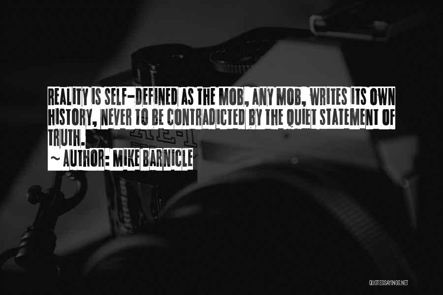 Mike Barnicle Quotes: Reality Is Self-defined As The Mob, Any Mob, Writes Its Own History, Never To Be Contradicted By The Quiet Statement