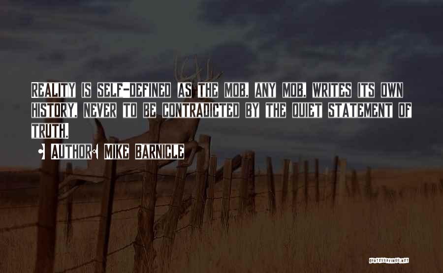 Mike Barnicle Quotes: Reality Is Self-defined As The Mob, Any Mob, Writes Its Own History, Never To Be Contradicted By The Quiet Statement