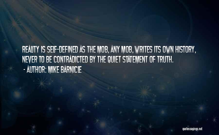 Mike Barnicle Quotes: Reality Is Self-defined As The Mob, Any Mob, Writes Its Own History, Never To Be Contradicted By The Quiet Statement