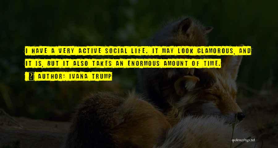 Ivana Trump Quotes: I Have A Very Active Social Life. It May Look Glamorous, And It Is, But It Also Takes An Enormous