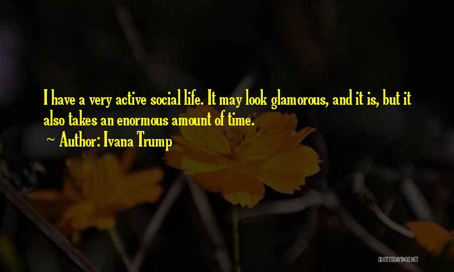 Ivana Trump Quotes: I Have A Very Active Social Life. It May Look Glamorous, And It Is, But It Also Takes An Enormous