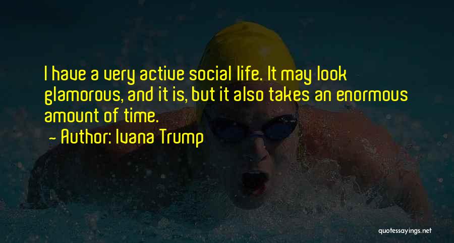 Ivana Trump Quotes: I Have A Very Active Social Life. It May Look Glamorous, And It Is, But It Also Takes An Enormous