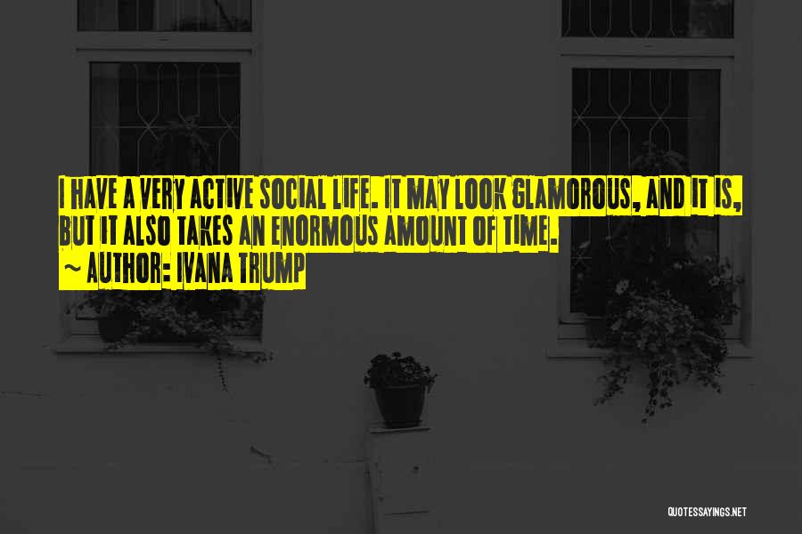 Ivana Trump Quotes: I Have A Very Active Social Life. It May Look Glamorous, And It Is, But It Also Takes An Enormous