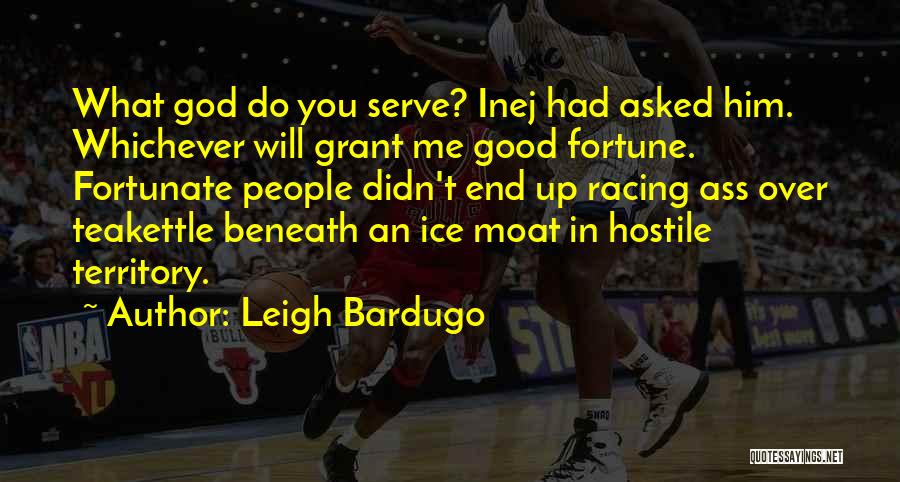 Leigh Bardugo Quotes: What God Do You Serve? Inej Had Asked Him. Whichever Will Grant Me Good Fortune. Fortunate People Didn't End Up