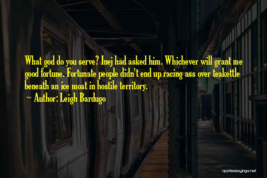 Leigh Bardugo Quotes: What God Do You Serve? Inej Had Asked Him. Whichever Will Grant Me Good Fortune. Fortunate People Didn't End Up