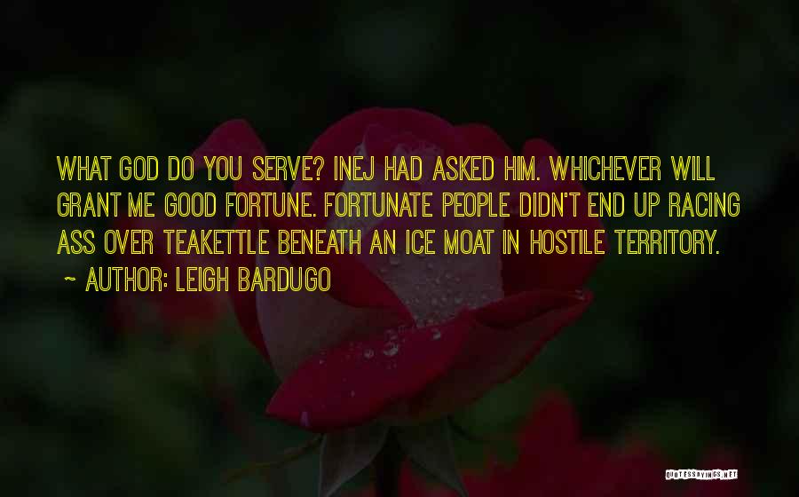 Leigh Bardugo Quotes: What God Do You Serve? Inej Had Asked Him. Whichever Will Grant Me Good Fortune. Fortunate People Didn't End Up