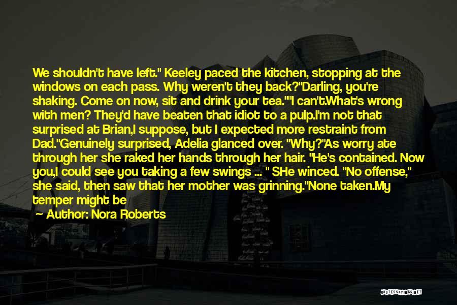 Nora Roberts Quotes: We Shouldn't Have Left. Keeley Paced The Kitchen, Stopping At The Windows On Each Pass. Why Weren't They Back?darling, You're